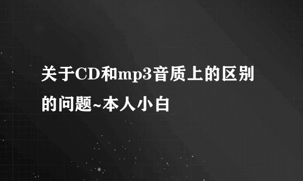 关于CD和mp3音质上的区别的问题~本人小白