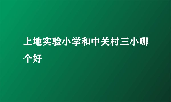 上地实验小学和中关村三小哪个好