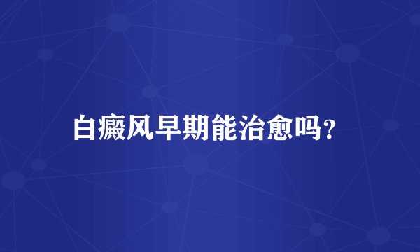 白癜风早期能治愈吗？
