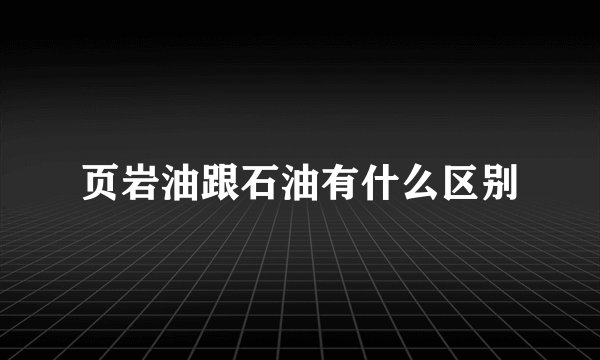 页岩油跟石油有什么区别