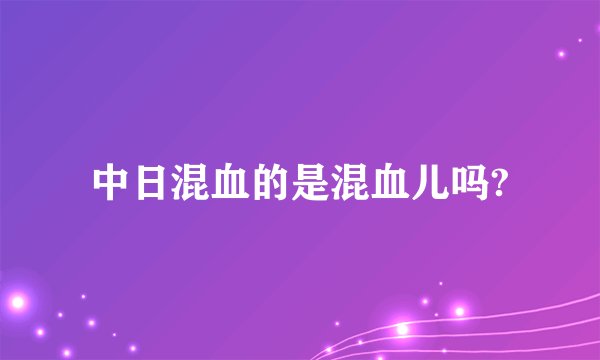 中日混血的是混血儿吗?