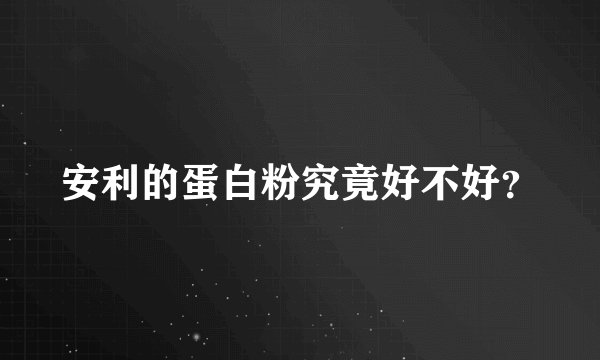 安利的蛋白粉究竟好不好？