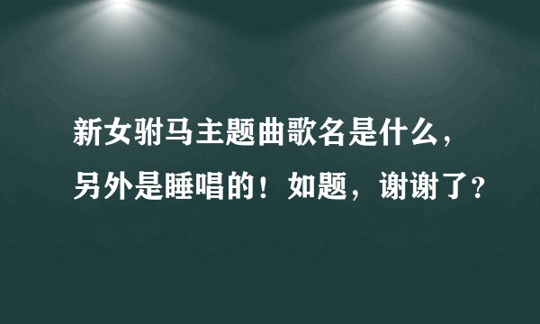 新女驸马主题曲歌名是什么，另外是睡唱的！如题，谢谢了？
