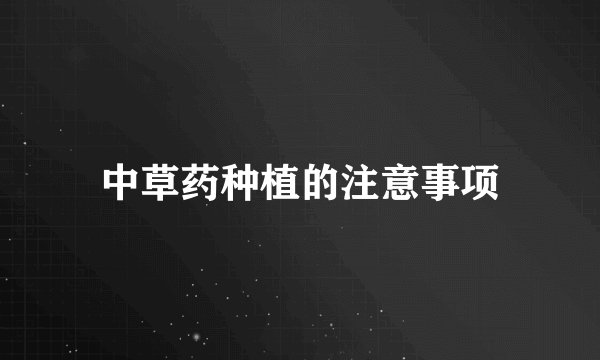 中草药种植的注意事项