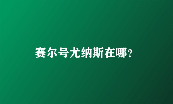 赛尔号尤纳斯在哪？