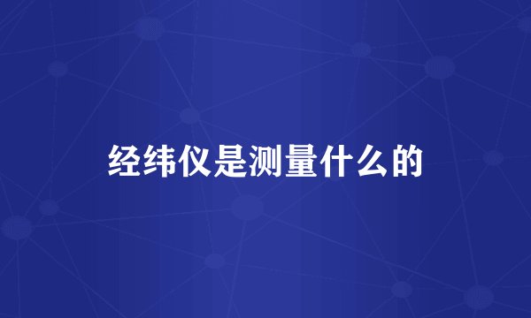 经纬仪是测量什么的