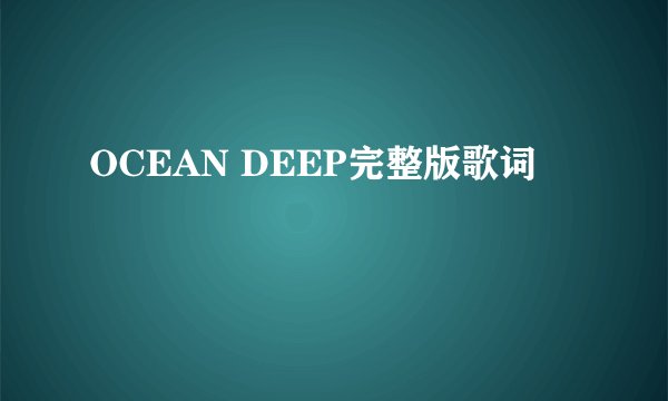 OCEAN DEEP完整版歌词