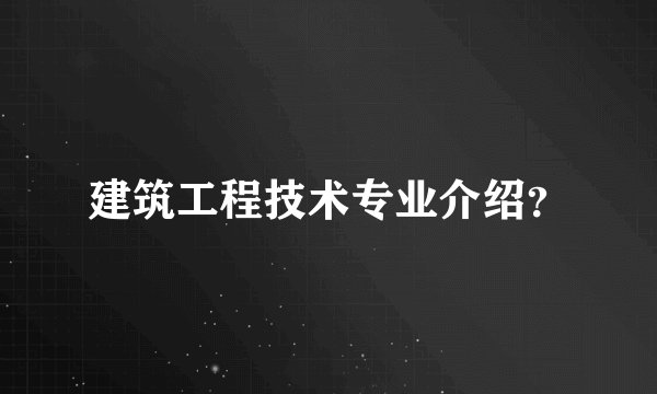 建筑工程技术专业介绍？