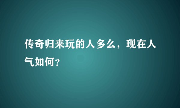 传奇归来玩的人多么，现在人气如何？