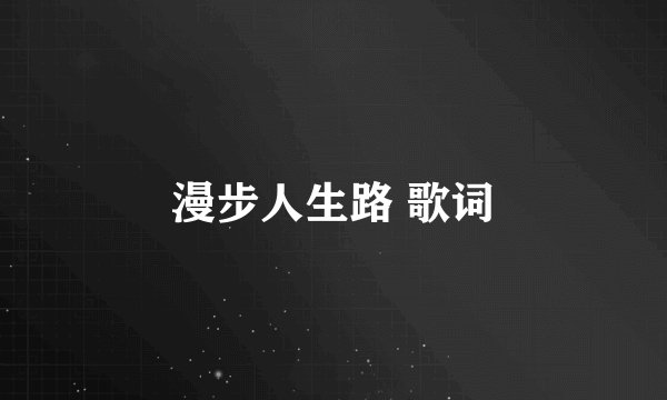 漫步人生路 歌词