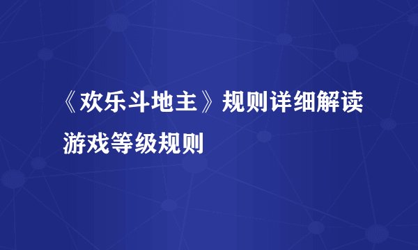 《欢乐斗地主》规则详细解读 游戏等级规则