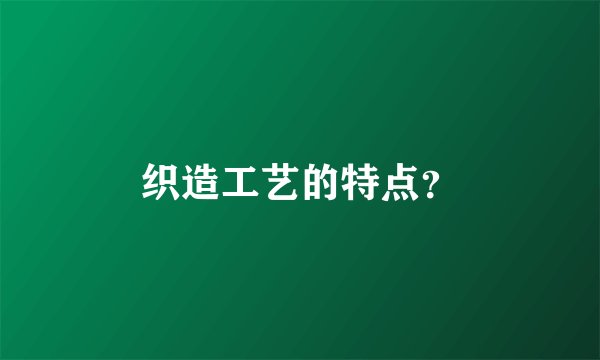 织造工艺的特点?