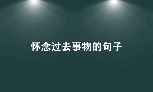 怀念过去事物的句子
