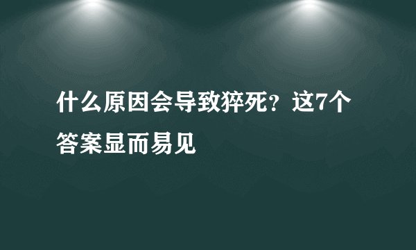 什么原因会导致猝死？这7个答案显而易见