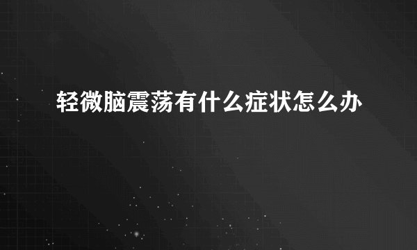 轻微脑震荡有什么症状怎么办