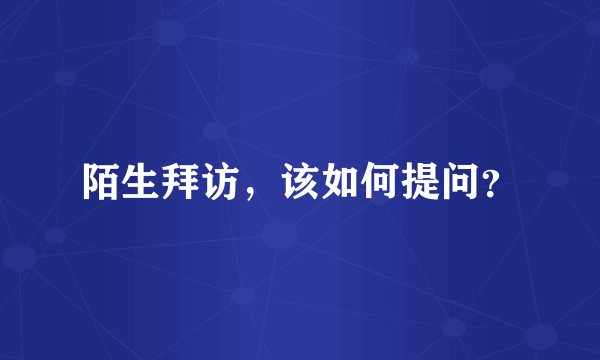 陌生拜访，该如何提问？