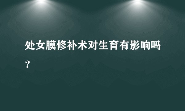 处女膜修补术对生育有影响吗？