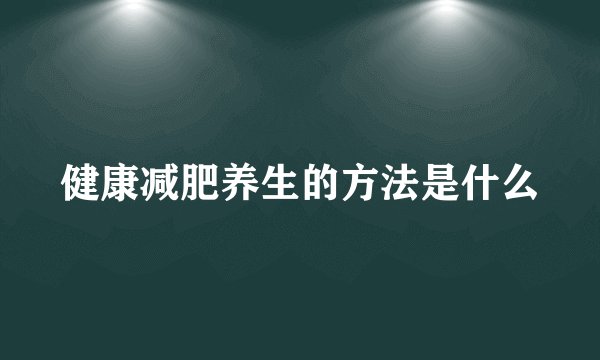 健康减肥养生的方法是什么