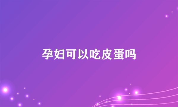 孕妇可以吃皮蛋吗