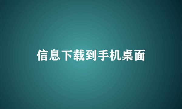 信息下载到手机桌面
