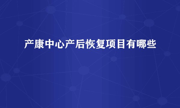 产康中心产后恢复项目有哪些