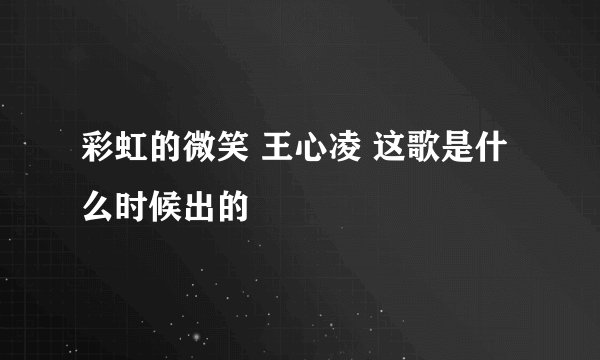 彩虹的微笑 王心凌 这歌是什么时候出的