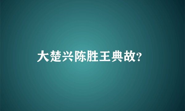大楚兴陈胜王典故？