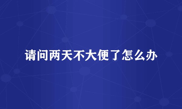 请问两天不大便了怎么办