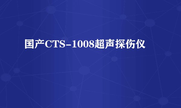 国产CTS-1008超声探伤仪