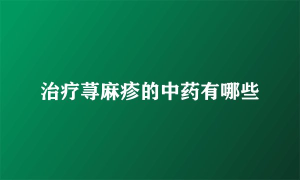 治疗荨麻疹的中药有哪些