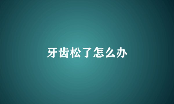 牙齿松了怎么办