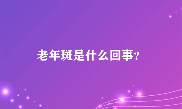 老年斑是什么回事？