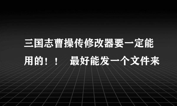 三国志曹操传修改器要一定能用的！！  最好能发一个文件来