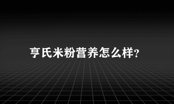 亨氏米粉营养怎么样？