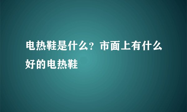 电热鞋是什么？市面上有什么好的电热鞋