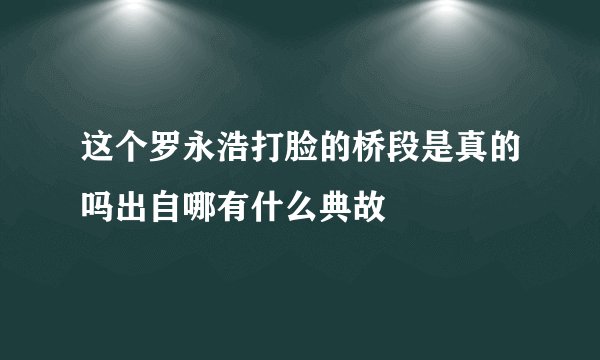 这个罗永浩打脸的桥段是真的吗出自哪有什么典故
