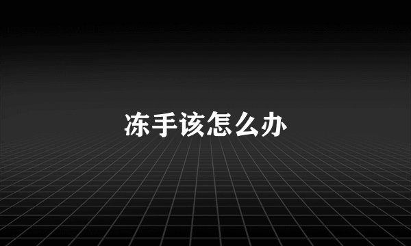 冻手该怎么办