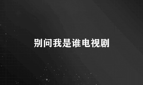 别问我是谁电视剧