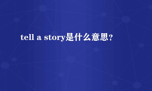 tell a story是什么意思？