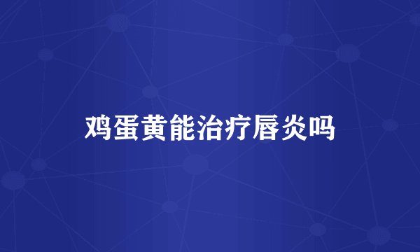 鸡蛋黄能治疗唇炎吗