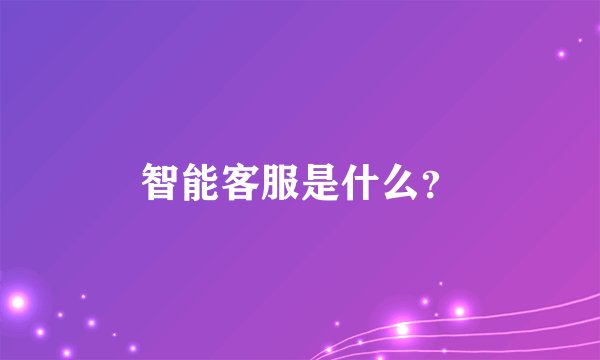 智能客服是什么？