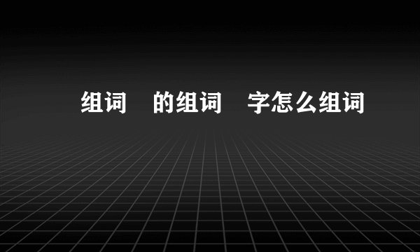 棬组词棬的组词棬字怎么组词