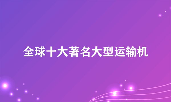 全球十大著名大型运输机