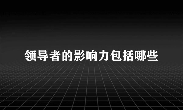 领导者的影响力包括哪些