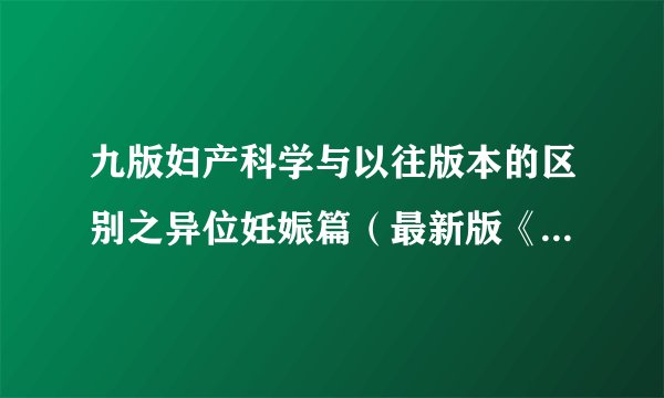 九版妇产科学与以往版本的区别之异位妊娠篇(最新版《妇产科学》都改了啥?)
