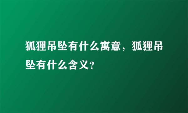 狐狸吊坠有什么寓意，狐狸吊坠有什么含义？