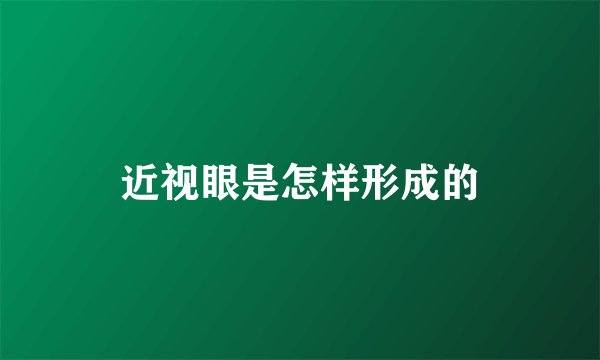 近视眼是怎样形成的