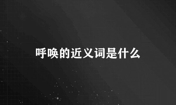 呼唤的近义词是什么