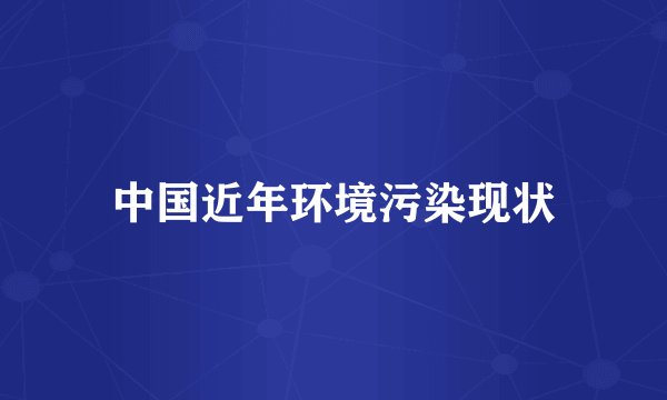 中国近年环境污染现状