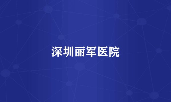 深圳丽军医院